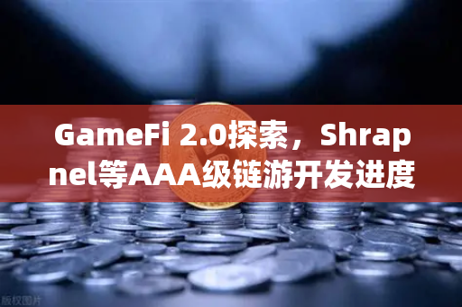 GameFi 2.0探索，Shrapnel等AAA级链游开发进度更新与行业新格局