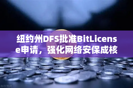 纽约州DFS批准BitLicense申请，强化网络安保成核心要求—欧易交易所合规新动向
