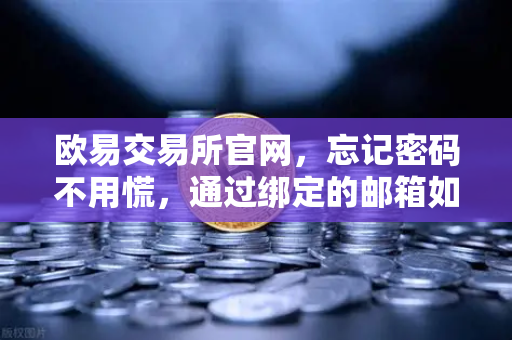 欧易交易所官网，忘记密码不用慌，通过绑定的邮箱如何进行密码重置？