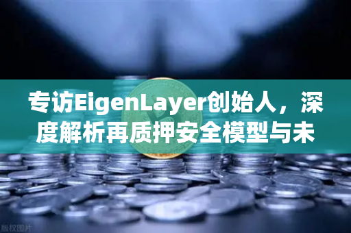 专访EigenLayer创始人，深度解析再质押安全模型与未来愿景—欧易交易所下载用户必读指南