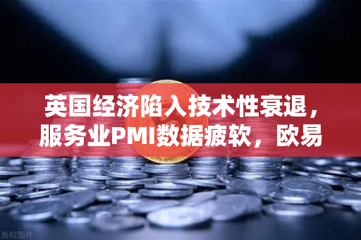 英国经济陷入技术性衰退，服务业PMI数据疲软，欧易交易所官网解读市场波动与投资策略