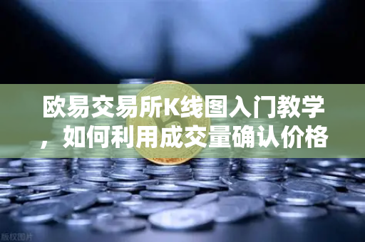 欧易交易所K线图入门教学，如何利用成交量确认价格突破的有效性？