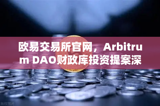 欧易交易所官网，Arbitrum DAO财政库投资提案深度解析—生态内游戏开发迎来新机遇