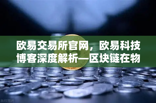 欧易交易所官网，欧易科技博客深度解析—区块链在物联网IoT中的身份认证作用