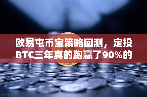 欧易屯币宝策略回测，定投BTC三年真的跑赢了90%的散户吗？