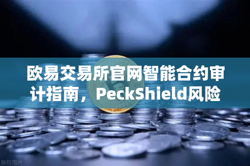 欧易交易所官网智能合约审计指南，PeckShield风险等级全解析