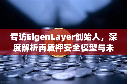 专访EigenLayer创始人，深度解析再质押安全模型与未来愿景 欧易交易所下载用户必读的行业前沿洞察