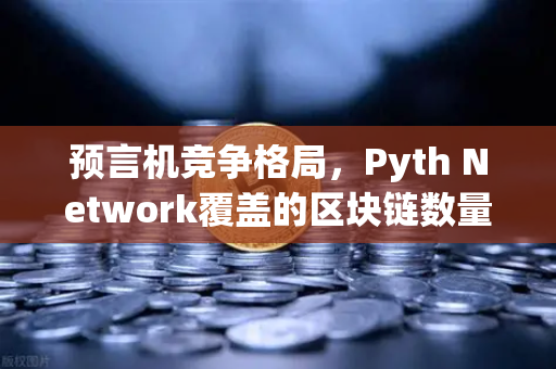 预言机竞争格局，Pyth Network覆盖的区块链数量超越Chainlink，欧易交易所生态迎来新机遇