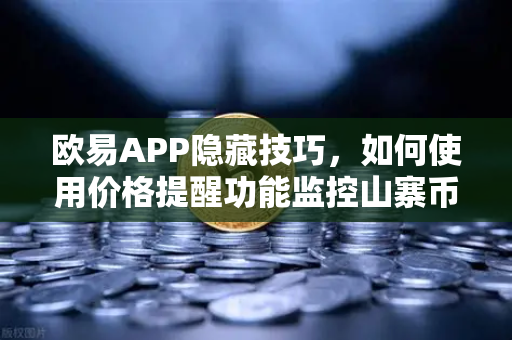 欧易APP隐藏技巧，如何使用价格提醒功能监控山寨币？掌握先机，轻松交易