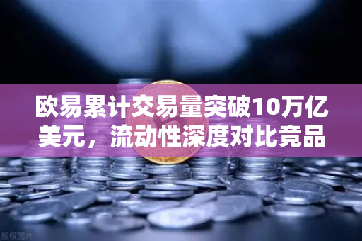 欧易累计交易量突破10万亿美元，流动性深度对比竞品分析