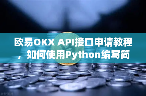 欧易OKX API接口申请教程，如何使用Python编写简单的交易脚本？