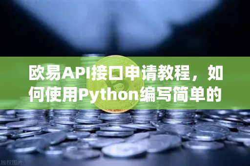 欧易API接口申请教程,如何使用Python编写简单的交易脚本?-第1张图片-欧易交易所 欧易API接口申请教程,如何使用Python编写简单的交易脚本?-第1张图片-欧易交易所