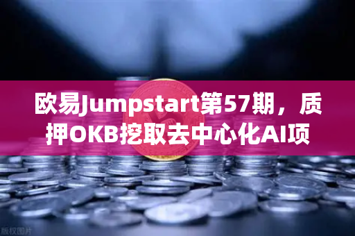 欧易Jumpstart第57期，质押OKB挖取去中心化AI项目Akash（AKT）全面解析