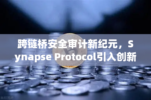 跨链桥安全审计新纪元，Synapse Protocol引入创新验证机制，欧易交易所深度解析