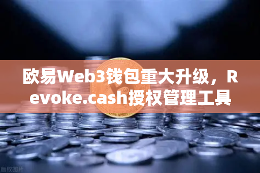 欧易Web3钱包重大升级，Revoke.cash授权管理工具正式集成上线