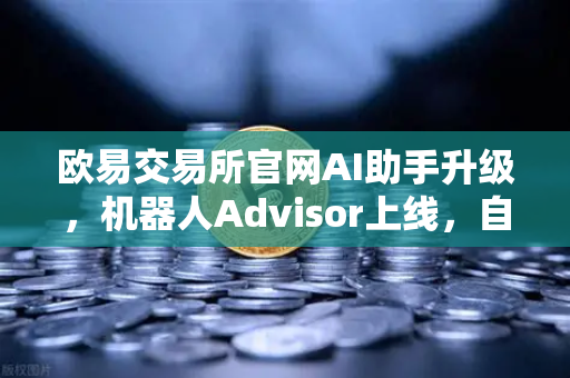 欧易交易所官网AI助手升级,机器人Advisor上线,自然语言问句开启智能交易新纪元-第1张图片-欧易交易所 欧易交易所官网AI助手升级,机器人Advisor上线,自然语言问句开启智能交易新纪元-第1张图片-欧易交易所
