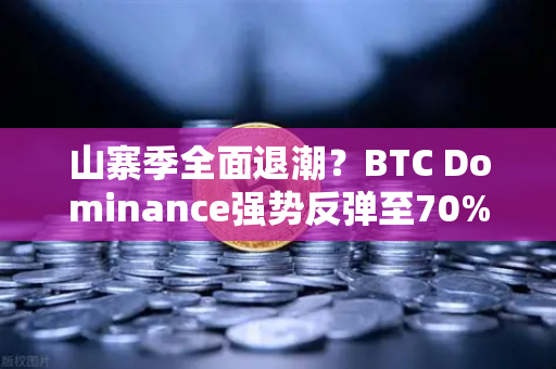 山寨季全面退潮？BTC Dominance强势反弹至70%心理关口，加密市场格局重塑