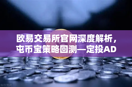 欧易交易所官网深度解析，屯币宝策略回测—定投ADA在过去一年的收益率分析-第1张图片-欧易交易所
