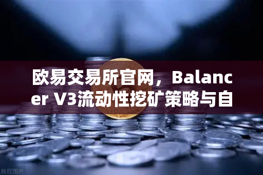 欧易交易所官网，Balancer V3流动性挖矿策略与自动化投资组合构建指南