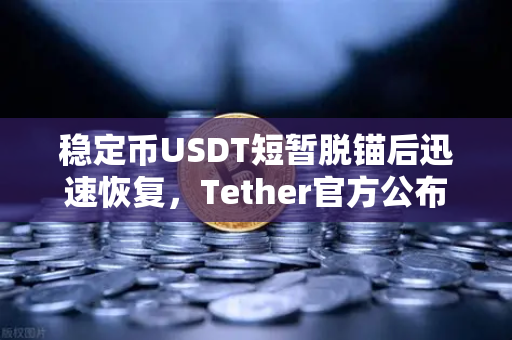 稳定币USDT短暂脱锚后迅速恢复，Tether官方公布储备金审计报告，市场信心重铸