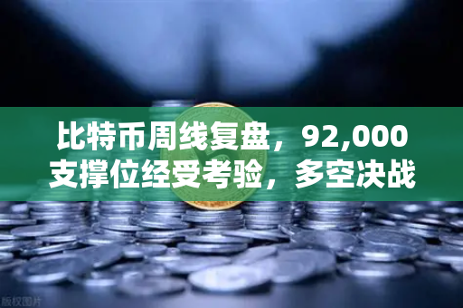 比特币周线复盘，92,000支撑位经受考验，多空决战一触即发