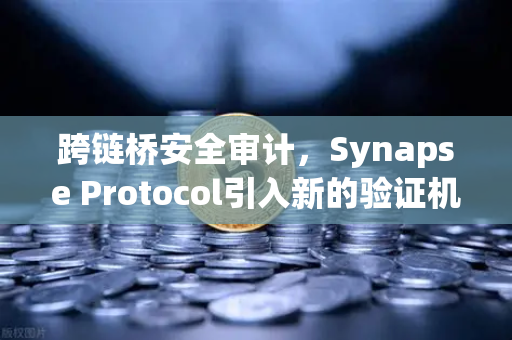 跨链桥安全审计，Synapse Protocol引入新的验证机制，重塑DeFi信任基石