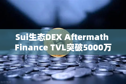 Sui生态DEX Aftermath Finance TVL突破5000万美元，DeFi新势力崛起