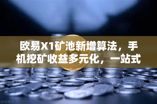 欧易X1矿池新增算法，手机挖矿收益多元化，一站式挖矿新纪元