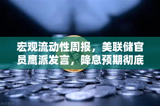 宏观流动性周报，美联储官员鹰派发言，降息预期彻底落空—市场风向与数字资产新机遇