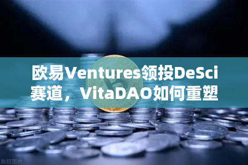 欧易Ventures领投DeSci赛道，VitaDAO如何重塑科研投资与数据共享未来？