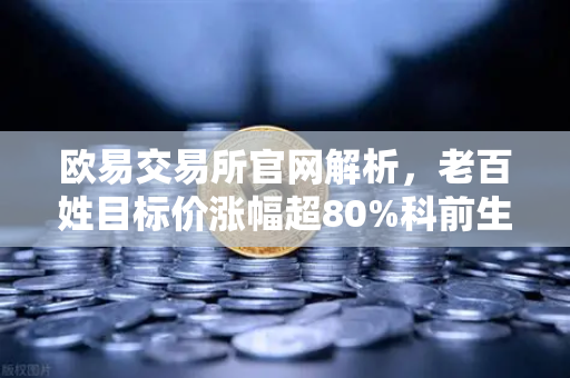 欧易交易所官网解析，老百姓目标价涨幅超80%科前生物评级被调低，消费与生物科技资金流向深度剖析