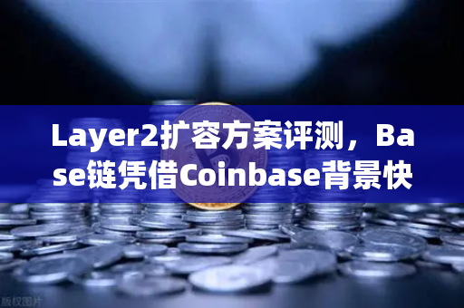 Layer2扩容方案评测，Base链凭借Coinbase背景快速崛起，欧易交易所如何把握机遇？