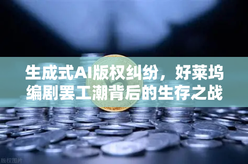 生成式AI版权纠纷，好莱坞编剧罢工潮背后的生存之战与行业重塑