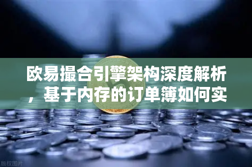 欧易撮合引擎架构深度解析，基于内存的订单簿如何实现微秒级匹配