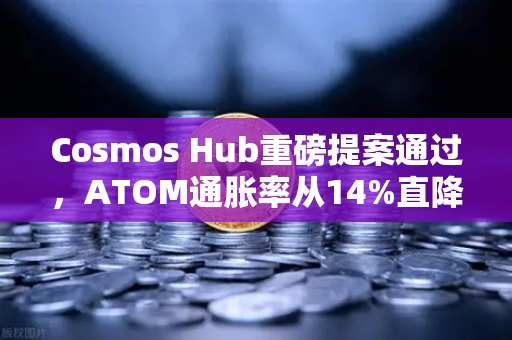 Cosmos Hub重磅提案通过，ATOM通胀率从14%直降至7%生态将迎剧变？