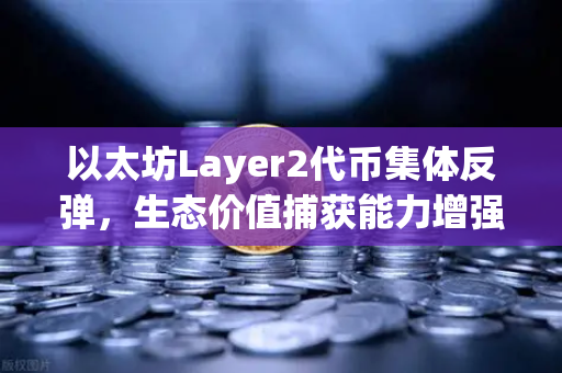 以太坊Layer2代币集体反弹,生态价值捕获能力增强,欧易交易所布局新机遇-第1张图片-欧易交易所 以太坊Layer2代币集体反弹,生态价值捕获能力增强,欧易交易所布局新机遇-第1张图片-欧易交易所