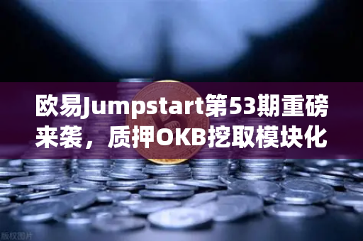 欧易Jumpstart第53期重磅来袭，质押OKB挖取模块化区块链Celestia（TIA）完整操作指南