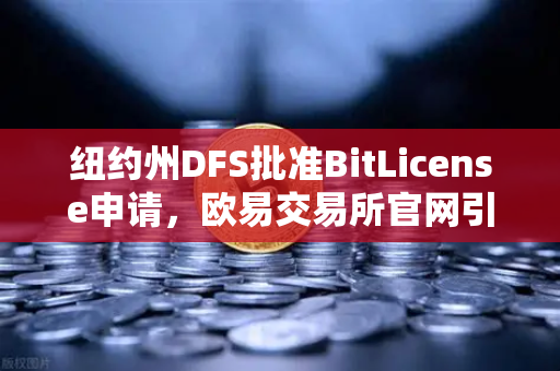 纽约州DFS批准BitLicense申请，欧易交易所官网引领合规新纪元，网络安全成焦点