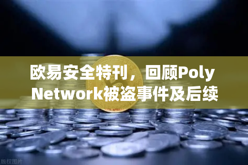 欧易安全特刊，回顾Poly Network被盗事件及后续追回过程-第1张图片-欧易交易所