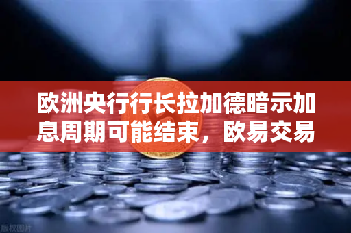 欧洲央行行长拉加德暗示加息周期可能结束，欧易交易所官网解读市场新动向-第1张图片-欧易交易所