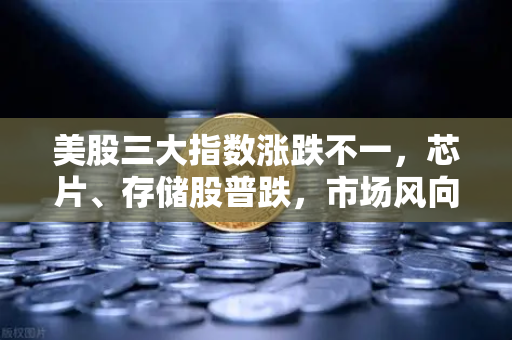 美股三大指数涨跌不一,芯片、存储股普跌,市场风向与投资策略深度解析-第1张图片-欧易交易所 美股三大指数涨跌不一,芯片、存储股普跌,市场风向与投资策略深度解析-第1张图片-欧易交易所