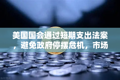 美国国会通过短期支出法案，避免政府停摆危机，市场影响与投资策略深度解析