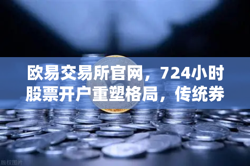 欧易交易所官网，724小时股票开户重塑格局，传统券商与加密交易所的竞合新范式-第1张图片-欧易交易所
