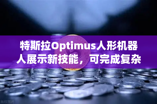 特斯拉Optimus人形机器人展示新技能,可完成复杂任务,人工智能与区块链的交汇新纪元-第1张图片-欧易交易所 特斯拉Optimus人形机器人展示新技能,可完成复杂任务,人工智能与区块链的交汇新纪元-第1张图片-欧易交易所