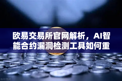 欧易交易所官网解析，AI智能合约漏洞检测工具如何重塑区块链安全生态