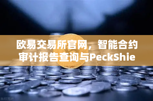 欧易交易所官网，智能合约审计报告查询与PeckShield风险等级解读全攻略