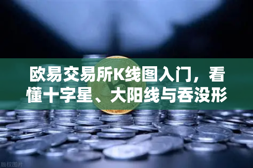 欧易交易所K线图入门,看懂十字星、大阳线与吞没形态-第1张图片-欧易交易所 欧易交易所K线图入门,看懂十字星、大阳线与吞没形态-第1张图片-欧易交易所