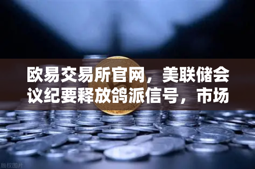 欧易交易所官网，美联储会议纪要释放鸽派信号，市场对12月降息重燃希望-第1张图片-欧易交易所
