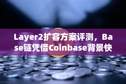 Layer2扩容方案评测，Base链凭借Coinbase背景快速崛起，欧易交易所下载助力生态布局