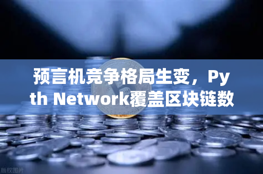 预言机竞争格局生变，Pyth Network覆盖区块链数量超越Chainlink，欧易交易所生态迎新变量